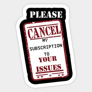 Sarcastic Please Cancel My Subscription To Your Issues Sticker